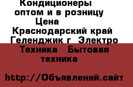 Кондиционеры gree оптом и в розницу  › Цена ­ 8 999 - Краснодарский край, Геленджик г. Электро-Техника » Бытовая техника   